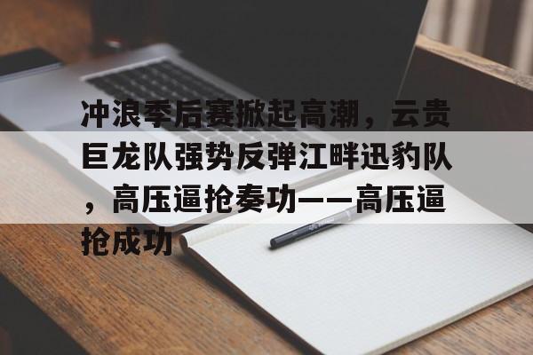 开云体育下载-冲浪季后赛掀起高潮，云贵巨龙队强势反弹江畔迅豹队，高压逼抢奏功——高压逼抢成功的简单介绍